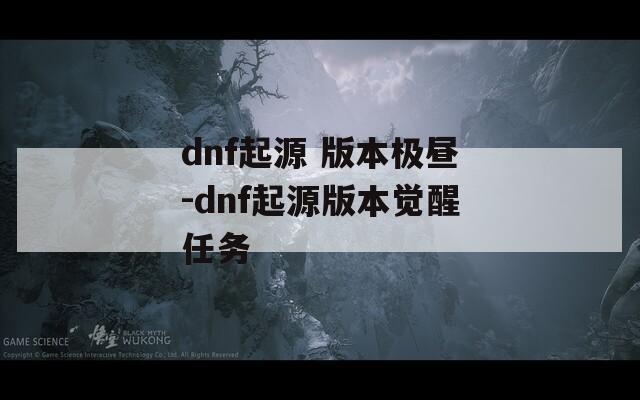 dnf起源 版本极昼-dnf起源版本觉醒任务