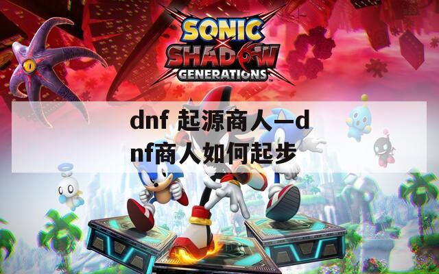 dnf 起源商人—dnf商人如何起步