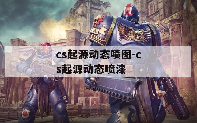 cs起源动态喷图-cs起源动态喷漆