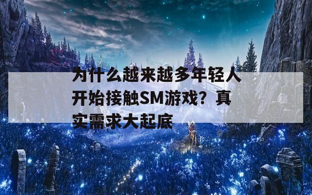 为什么越来越多年轻人开始接触SM游戏？真实需求大起底