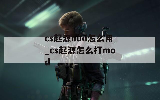 cs起源hud怎么用_cs起源怎么打mod