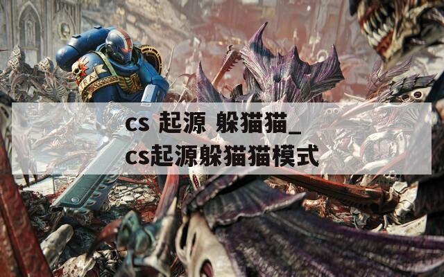 cs 起源 躲猫猫_cs起源躲猫猫模式