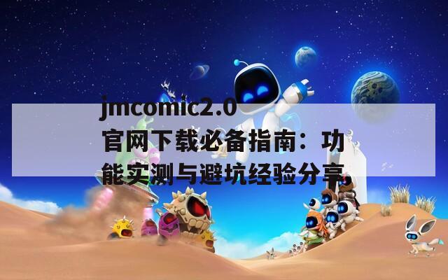 jmcomic2.0官网下载必备指南：功能实测与避坑经验分享