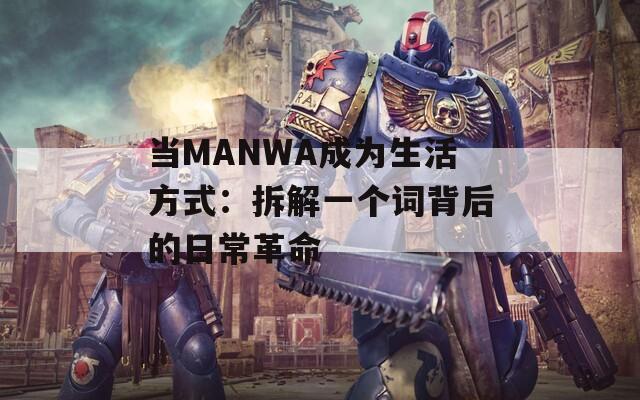 当MANWA成为生活方式：拆解一个词背后的日常革命