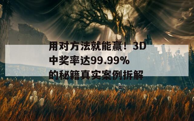 用对方法就能赢！3D中奖率达99.99%的秘籍真实案例拆解