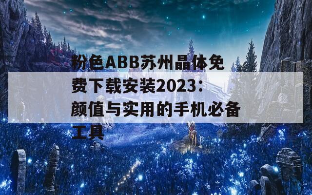 粉色ABB苏州晶体免费下载安装2023：颜值与实用的手机必备工具