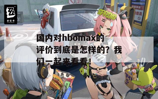 国内对hbomax的评价到底是怎样的？我们一起来看看！