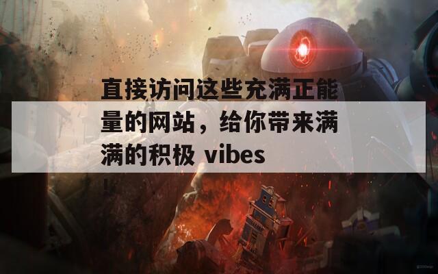 直接访问这些充满正能量的网站，给你带来满满的积极 vibes！