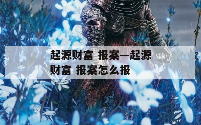 起源财富 报案—起源财富 报案怎么报