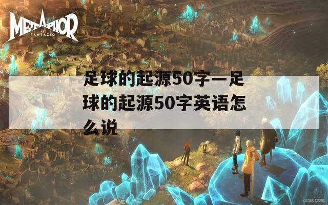 足球的起源50字—足球的起源50字英语怎么说