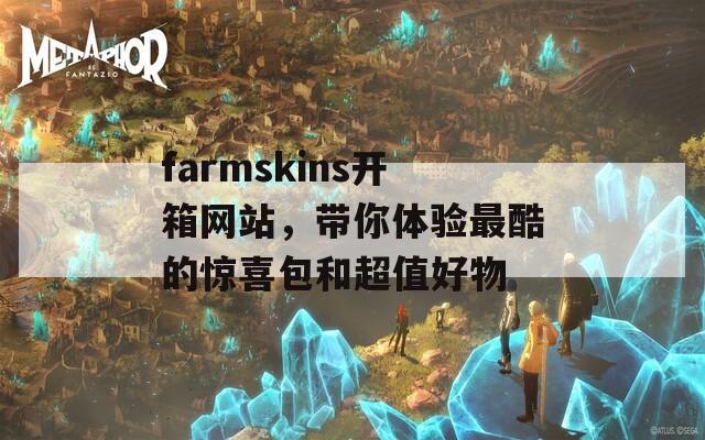 farmskins开箱网站，带你体验最酷的惊喜包和超值好物