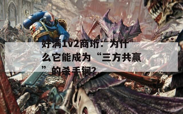 好满1v2商珩：为什么它能成为“三方共赢”的杀手锏？