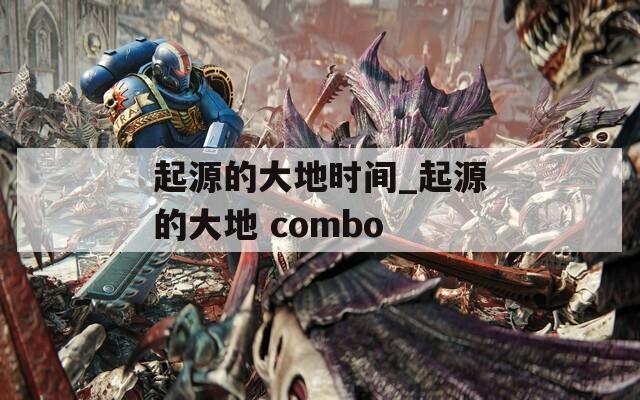 起源的大地时间_起源的大地 combo