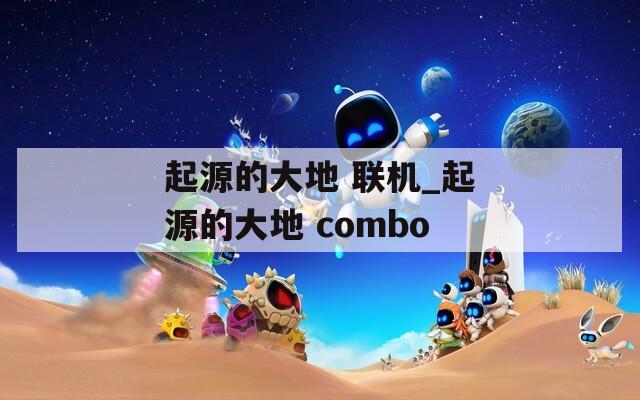 起源的大地 联机_起源的大地 combo