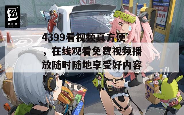 4399看视频真方便，在线观看免费视频播放随时随地享受好内容！