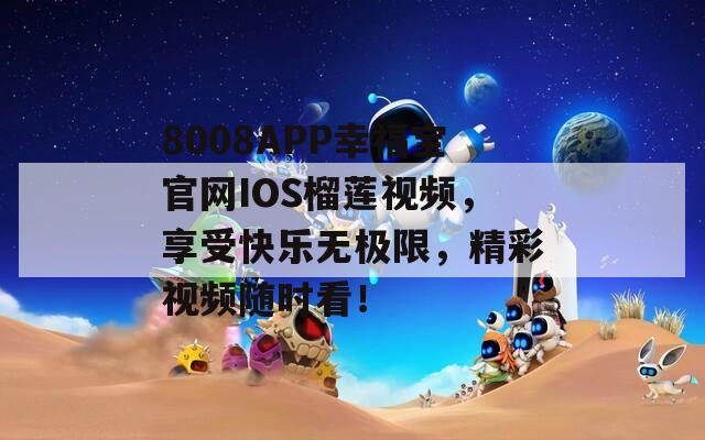 8008APP幸福宝官网IOS榴莲视频，享受快乐无极限，精彩视频随时看！