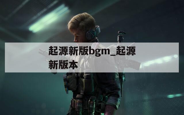 起源新版bgm_起源新版本