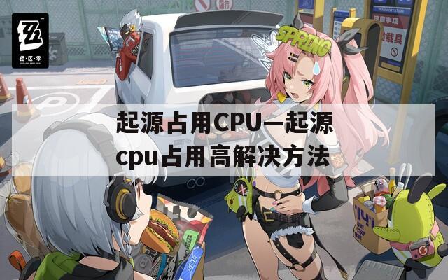 起源占用CPU—起源cpu占用高解决方法