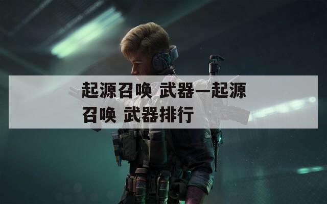 起源召唤 武器—起源召唤 武器排行