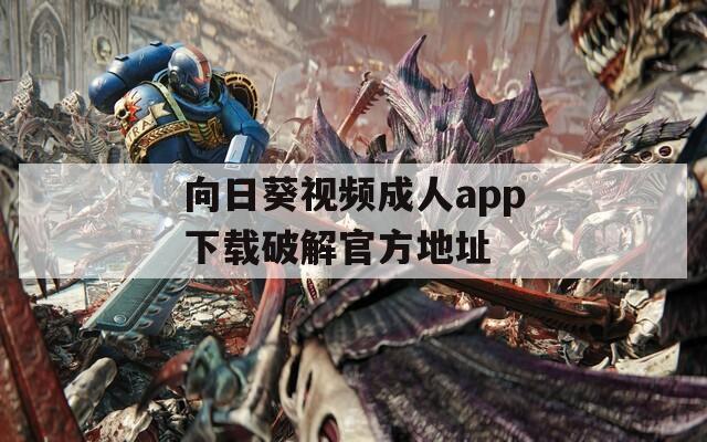 向日葵视频成人app下载破解官方地址