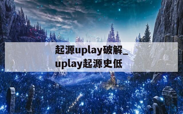 起源uplay破解_uplay起源史低