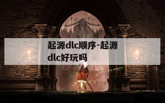 起源dlc顺序-起源dlc好玩吗