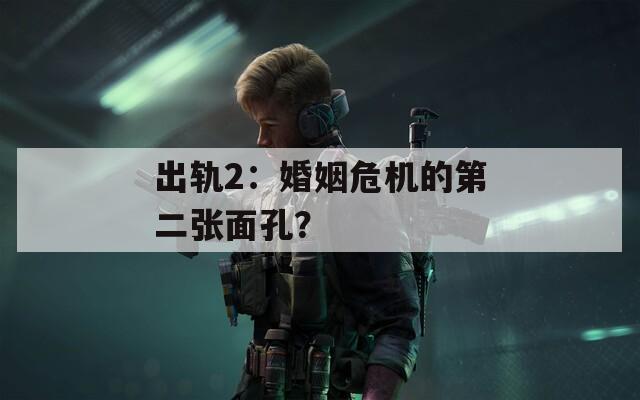 出轨2：婚姻危机的第二张面孔？