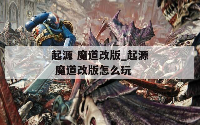 起源 魔道改版_起源 魔道改版怎么玩