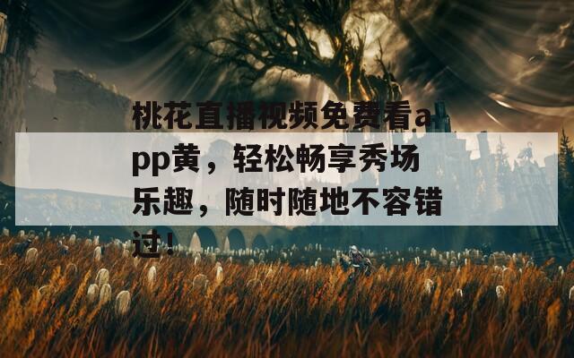 桃花直播视频免费看app黄，轻松畅享秀场乐趣，随时随地不容错过！