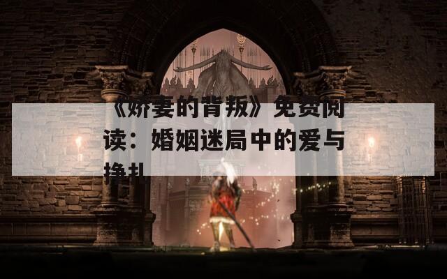 《娇妻的背叛》免费阅读：婚姻迷局中的爱与挣扎