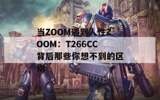 当ZOOM遇到人性ZOOM：T266CC背后那些你想不到的区别