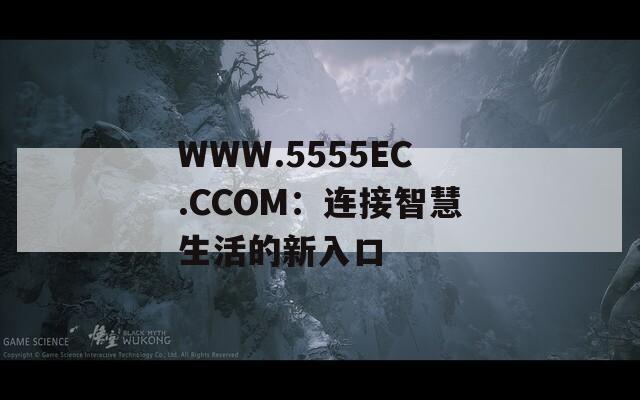 WWW.5555EC.CCOM：连接智慧生活的新入口