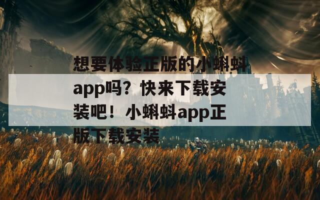 想要体验正版的小蝌蚪app吗？快来下载安装吧！小蝌蚪app正版下载安装