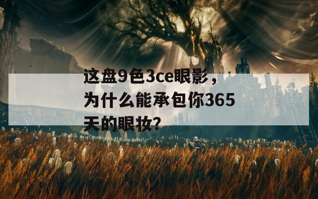 这盘9色3ce眼影，为什么能承包你365天的眼妆？