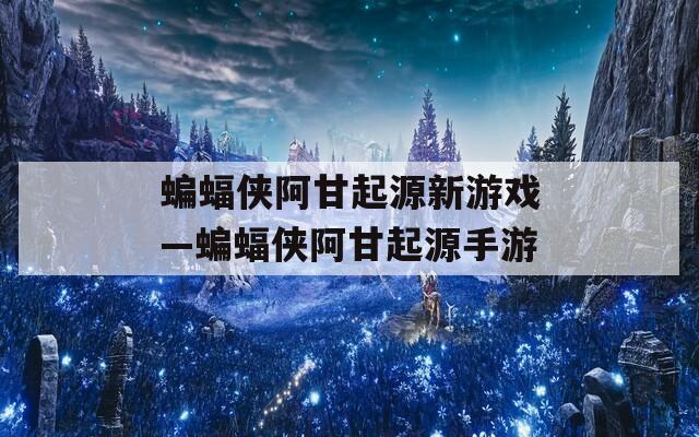 蝙蝠侠阿甘起源新游戏—蝙蝠侠阿甘起源手游