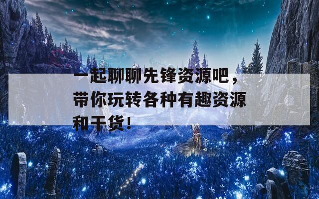 一起聊聊先锋资源吧，带你玩转各种有趣资源和干货！