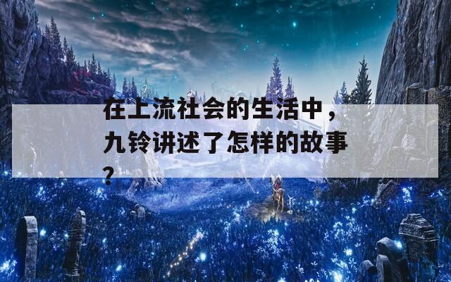 在上流社会的生活中，九铃讲述了怎样的故事？