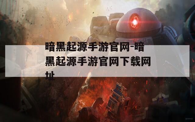 暗黑起源手游官网-暗黑起源手游官网下载网址