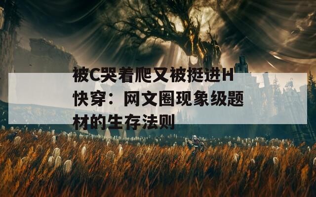 被C哭着爬又被挺进H快穿：网文圈现象级题材的生存法则