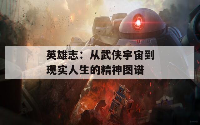 英雄志：从武侠宇宙到现实人生的精神图谱