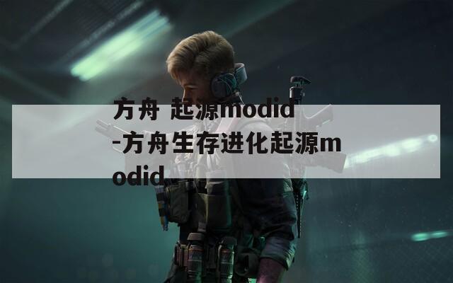 方舟 起源modid-方舟生存进化起源modid