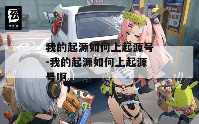 我的起源如何上起源号-我的起源如何上起源号啊
