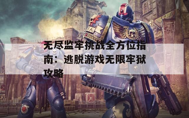 无尽监牢挑战全方位指南：逃脱游戏无限牢狱攻略