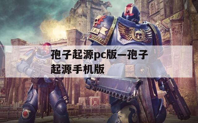 孢子起源pc版—孢子起源手机版