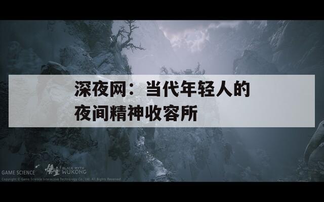 深夜网：当代年轻人的夜间精神收容所