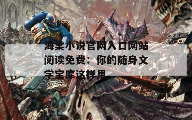 海棠小说官网入口网站阅读免费：你的随身文学宝库这样用
