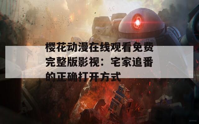 樱花动漫在线观看免费完整版影视：宅家追番的正确打开方式