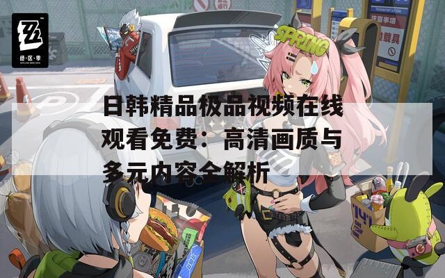 日韩精品极品视频在线观看免费：高清画质与多元内容全解析