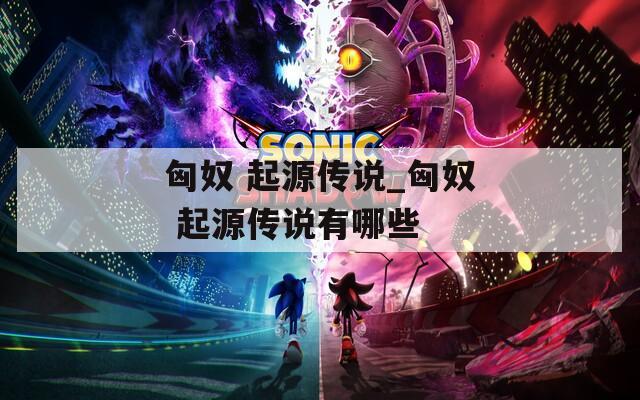 匈奴 起源传说_匈奴 起源传说有哪些