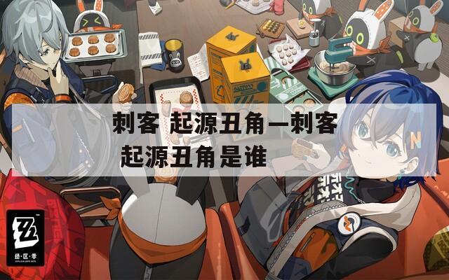刺客 起源丑角—刺客 起源丑角是谁